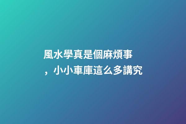 風水學真是個麻煩事，小小車庫這么多講究